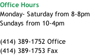 Office Hours Monday- Saturday from 8-8pm Sundays from 10-4pm  (414) 389-1752 Office (414) 389-1753 Fax