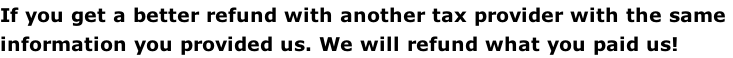 If you get a better refund with another tax provider with the same  information you provided us. We will refund what you paid us!